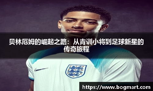 贝林厄姆的崛起之路：从青训小将到足球新星的传奇旅程
