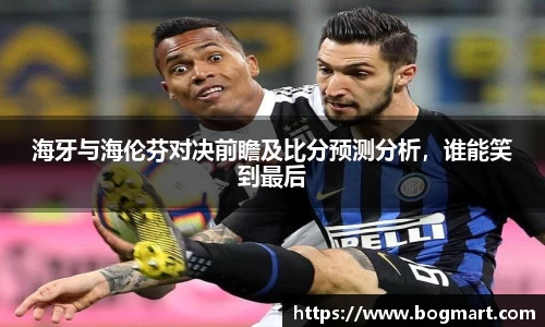 海牙与海伦芬对决前瞻及比分预测分析，谁能笑到最后